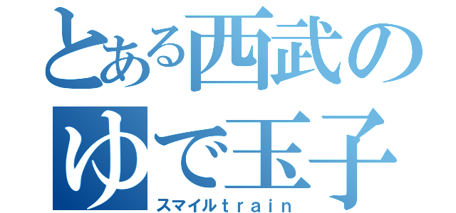 とある西武のゆで玉子（スマイルｔｒａｉｎ）