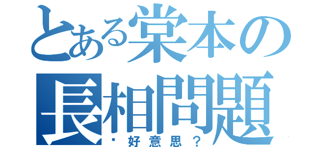 とある棠本の長相問題（你好意思？）