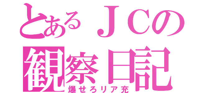 とあるＪＣの観察日記（爆せろリア充）