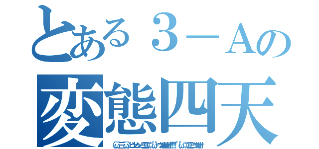 とある３－Ａの変態四天王（（　＾ω＾ 三　＾ω＾　）ヒュンヒュン 一二三⊂（⊂ ‘ω’）　ウオオオオオオ！！！！ （’ω’ ⊃）⊃三二一　ウオオオ）