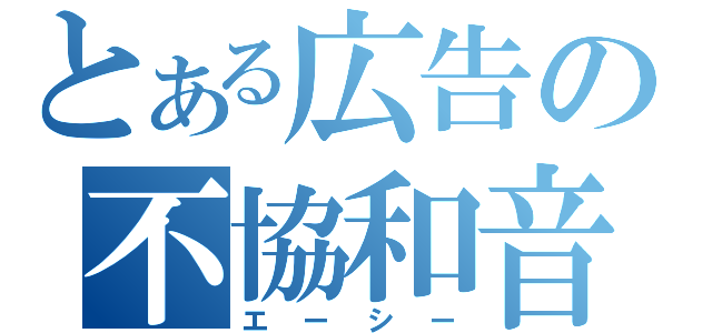 とある広告の不協和音（エーシー）