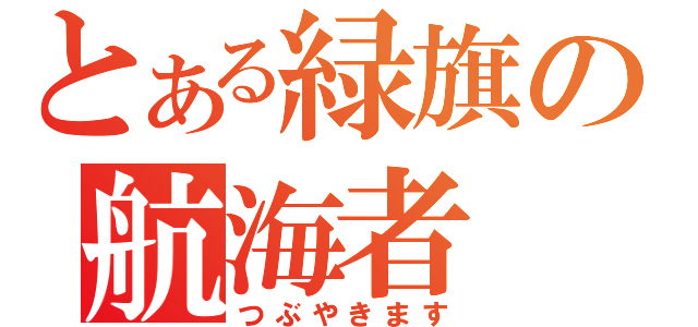 とある緑旗の航海者（つぶやきます）