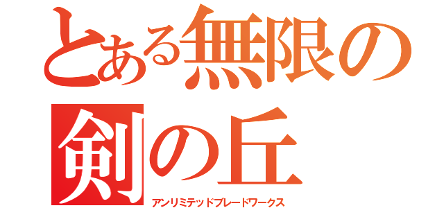 とある無限の剣の丘（アンリミテッドブレードワークス）