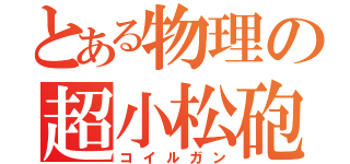 とある物理の超小松砲（コイルガン）