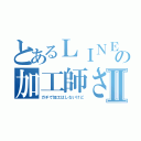 とあるＬＩＮＥの加工師さⅡ（ガチで加工はしないけど）