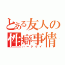 とある友人の性癖事情（ハードゲイ）