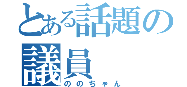 とある話題の議員（ののちゃん）