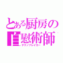 とある厨房の自慰術師（テクノブレイカー）