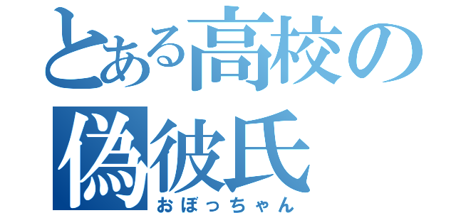 とある高校の偽彼氏（おぼっちゃん）