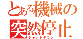 とある機械の突然停止（シャットダウン）