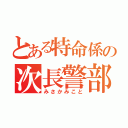 とある特命係の次長警部補（みさかみこと）