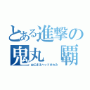 とある進撃の鬼丸「覇」極（おにまるヘッドきわみ）