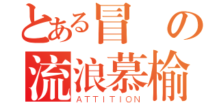 とある冒險の流浪慕榆（ＡＴＴＩＴＩＯＮ）