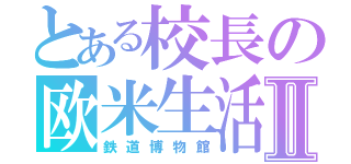 とある校長の欧米生活Ⅱ（鉄道博物館）