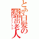 とある白髪の露出老人（ストリーキング）