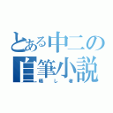 とある中二の自筆小説（晒し者）