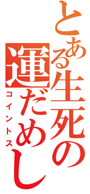 とある生死の運だめし（コイントス）