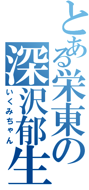 とある栄東の深沢郁生（いくみちゃん）