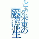 とある栄東の深沢郁生（いくみちゃん）