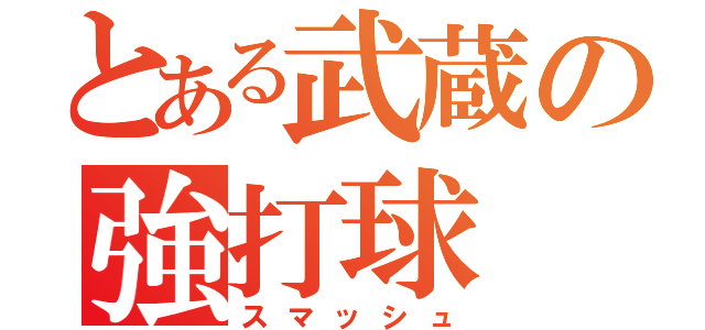 とある武蔵の強打球（スマッシュ）