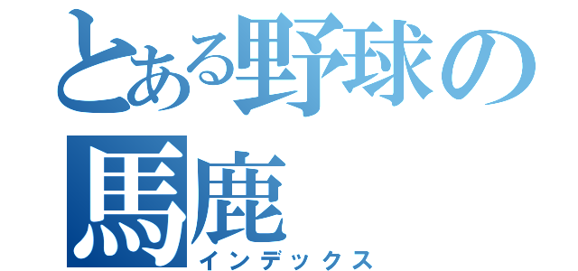 とある野球の馬鹿（インデックス）