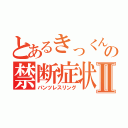 とあるきっくんの禁断症状Ⅱ（パンツレスリング）