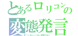 とあるロリコンの変態発言（いいねぇいいねぇ最高だねぇ）