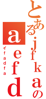 とあるｊｆｋａｌ；ｊｆａのａｅｆｄ（イｆａｄｆａ）