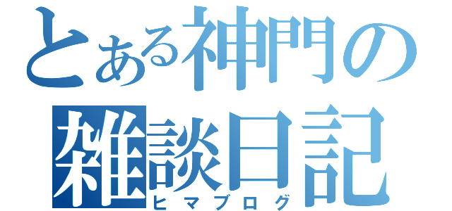 とある神門の雑談日記（ヒマブログ）