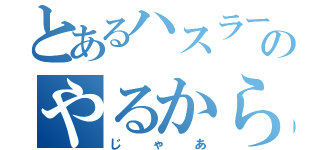 とあるハスラーのやるから（じゃあ）