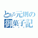 とある元則の御菓子記録（レシピ）