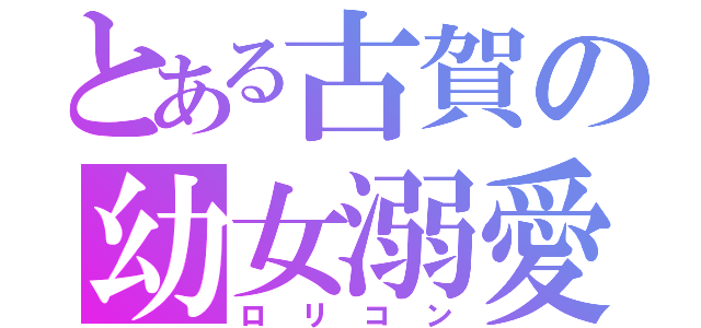 とある古賀の幼女溺愛（ロリコン）