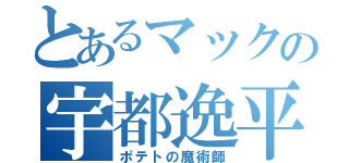 とあるマックの宇都逸平（ポテトの魔術師）