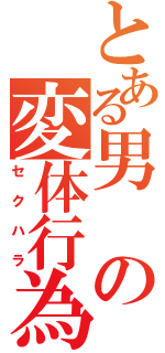 とある男の変体行為（セクハラ）