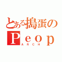 とある搗蛋のＰｅｏｐｌｅ（ＡＲＣＨ）