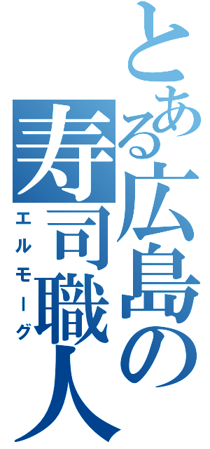 とある広島の寿司職人（エルモーグ）