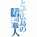 とある広島の寿司職人（エルモーグ）