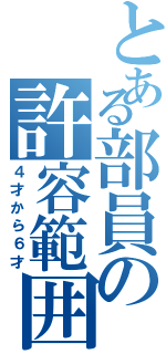 とある部員の許容範囲（４才から６才）