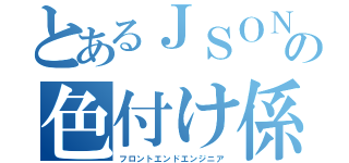 とあるＪＳＯＮの色付け係（フロントエンドエンジニア）