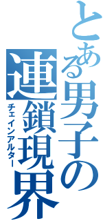 とある男子の連鎖現界（チェインアルター）