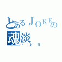 とあるＪＯＫＥＲの魂淡（杀必死）