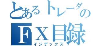 とあるトレーダーのＦＸ目録（インデックス）