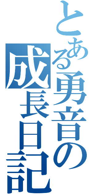 とある勇音の成長日記（）