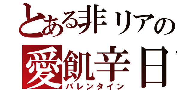 とある非リアの愛飢辛日（バレンタイン）