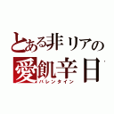 とある非リアの愛飢辛日（バレンタイン）