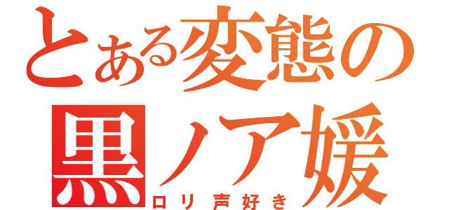 とある変態の黒ノア媛（ロリ声好き）