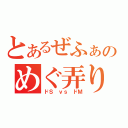 とあるぜふぁのめぐ弄り（ドＳ ｖｓ ドＭ）