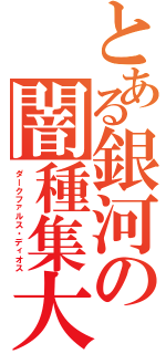 とある銀河の闇種集大（ダークファルス・ディオス）