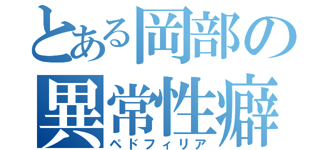 とある岡部の異常性癖（ペドフィリア）