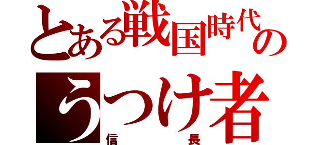 とある戦国時代のうつけ者（信長）